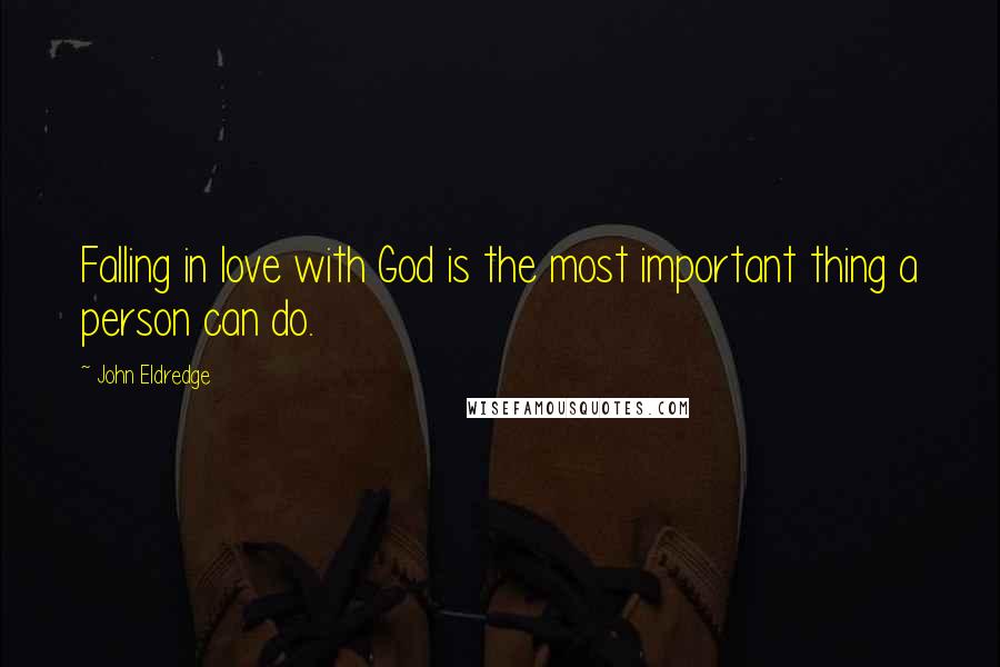 John Eldredge quotes: Falling in love with God is the most important thing a person can do.