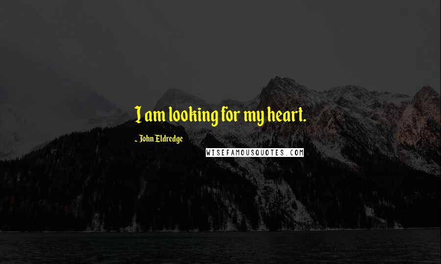 John Eldredge quotes: I am looking for my heart.