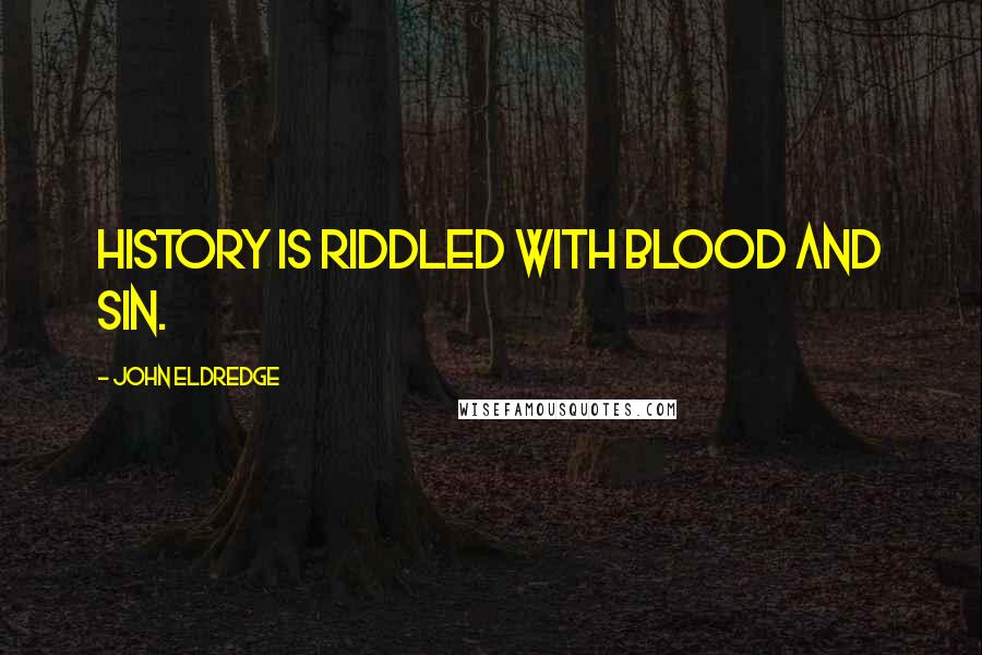 John Eldredge quotes: History is riddled with blood and sin.