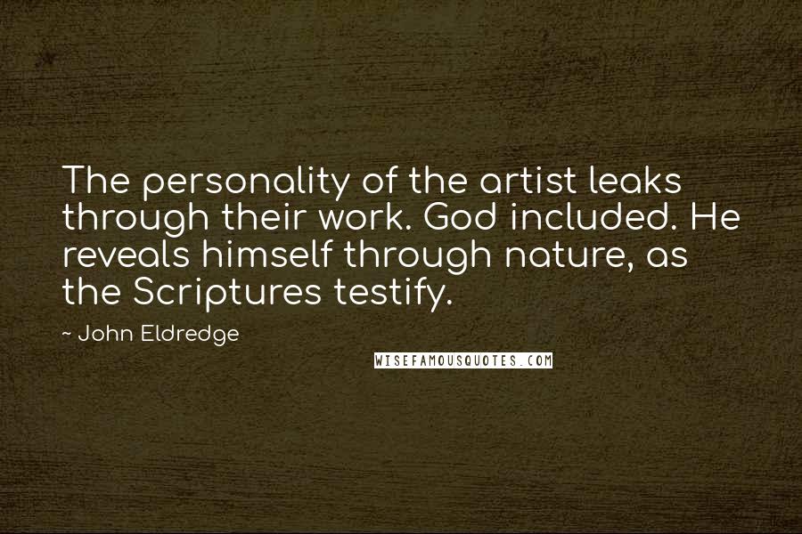 John Eldredge quotes: The personality of the artist leaks through their work. God included. He reveals himself through nature, as the Scriptures testify.