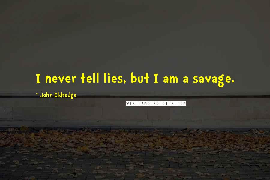 John Eldredge quotes: I never tell lies, but I am a savage.