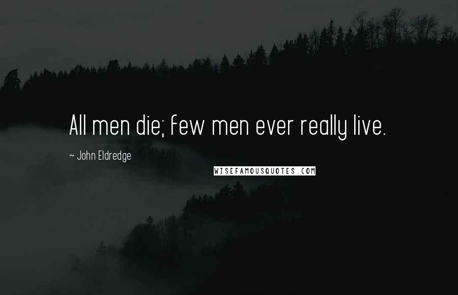 John Eldredge quotes: All men die; few men ever really live.