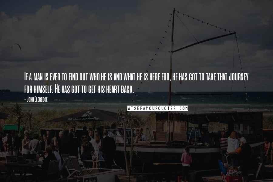 John Eldredge quotes: If a man is ever to find out who he is and what he is here for, he has got to take that journey for himself. He has got to
