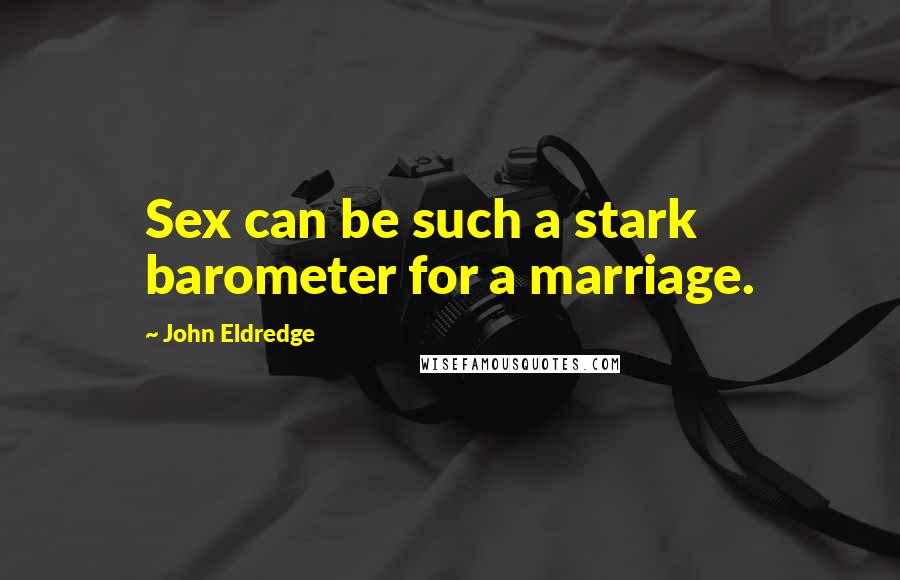 John Eldredge quotes: Sex can be such a stark barometer for a marriage.