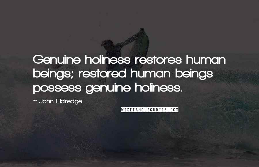 John Eldredge quotes: Genuine holiness restores human beings; restored human beings possess genuine holiness.