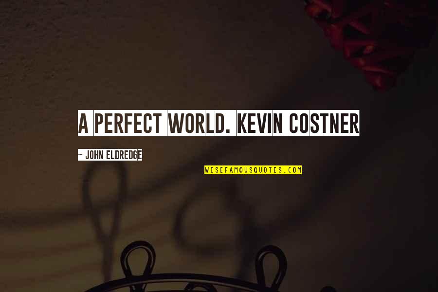 John Eldredge Quotes By John Eldredge: A Perfect World. Kevin Costner