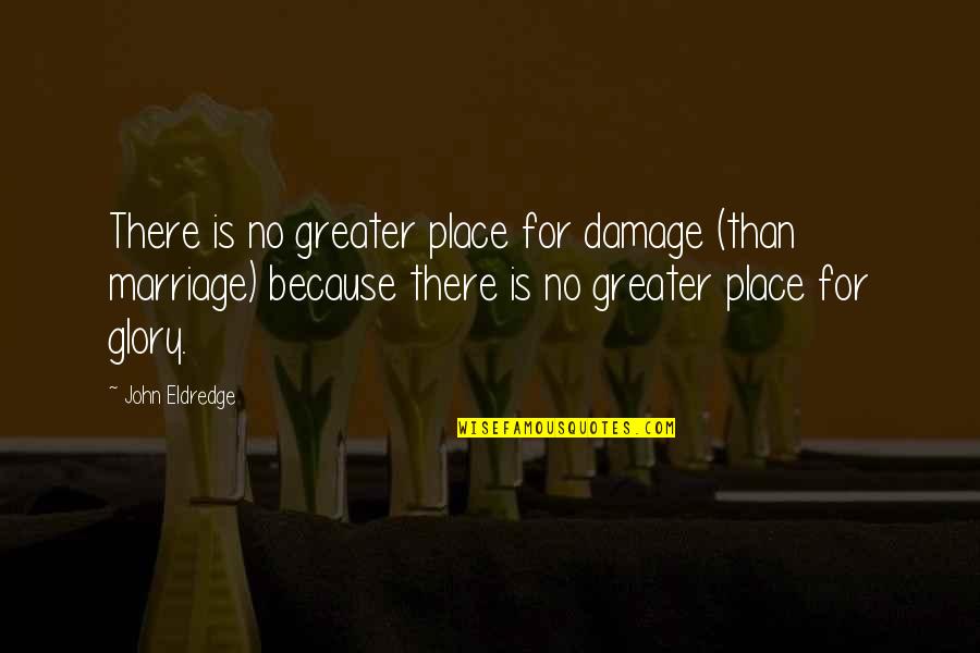John Eldredge Quotes By John Eldredge: There is no greater place for damage (than