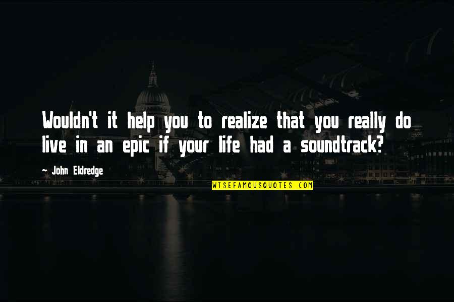 John Eldredge Quotes By John Eldredge: Wouldn't it help you to realize that you
