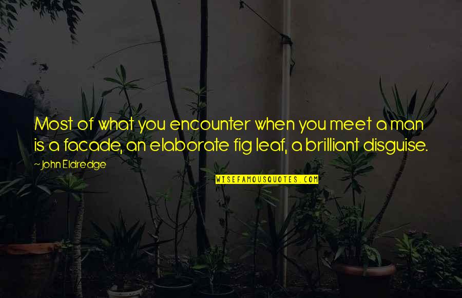 John Eldredge Quotes By John Eldredge: Most of what you encounter when you meet