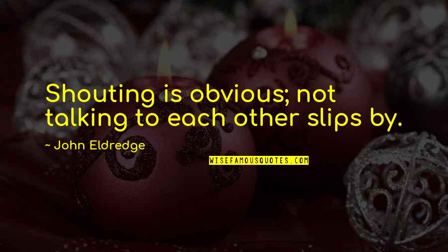 John Eldredge Quotes By John Eldredge: Shouting is obvious; not talking to each other