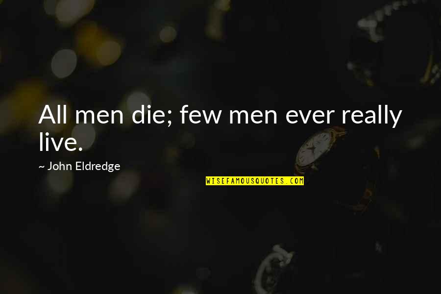 John Eldredge Quotes By John Eldredge: All men die; few men ever really live.