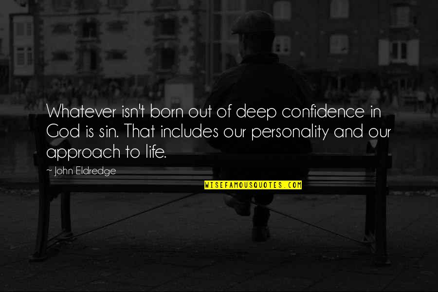 John Eldredge Quotes By John Eldredge: Whatever isn't born out of deep confidence in