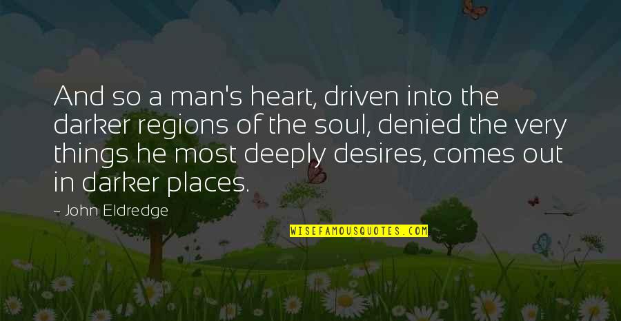 John Eldredge Quotes By John Eldredge: And so a man's heart, driven into the