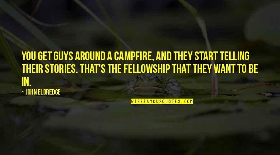 John Eldredge Quotes By John Eldredge: You get guys around a campfire, and they