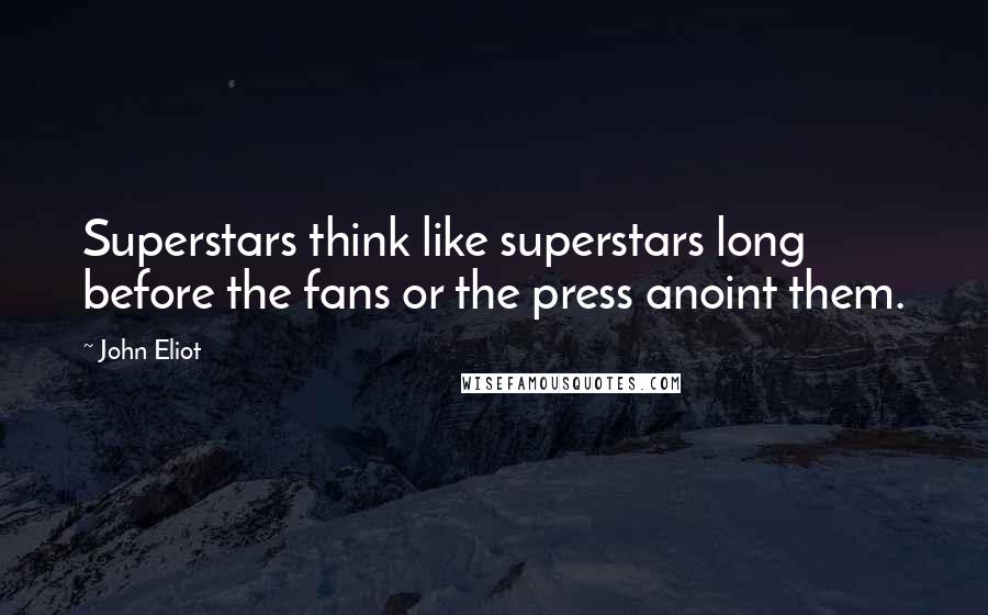 John Eliot quotes: Superstars think like superstars long before the fans or the press anoint them.