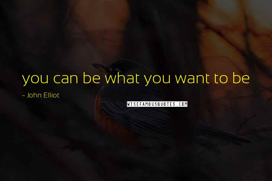 John Elliot quotes: you can be what you want to be