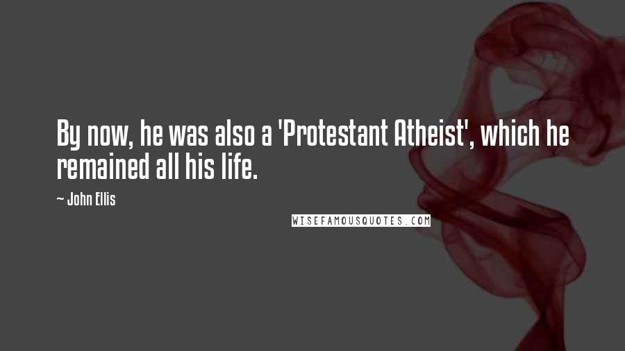 John Ellis quotes: By now, he was also a 'Protestant Atheist', which he remained all his life.