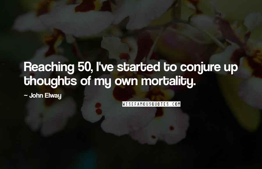 John Elway quotes: Reaching 50, I've started to conjure up thoughts of my own mortality.