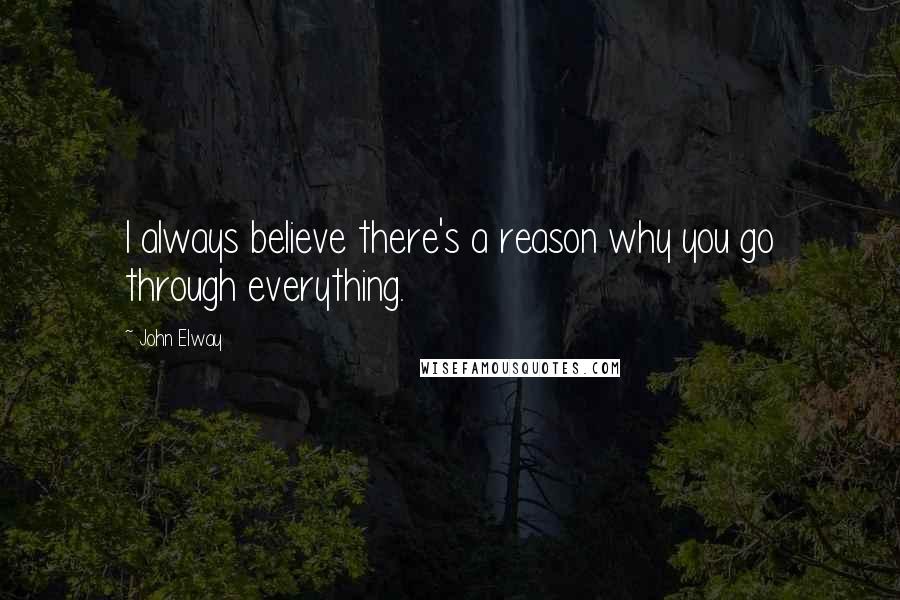 John Elway quotes: I always believe there's a reason why you go through everything.