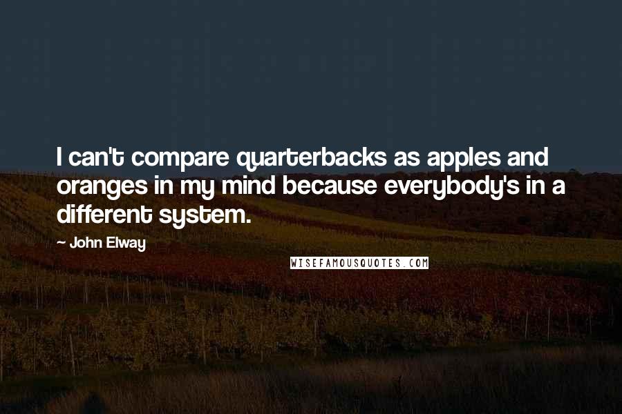 John Elway quotes: I can't compare quarterbacks as apples and oranges in my mind because everybody's in a different system.