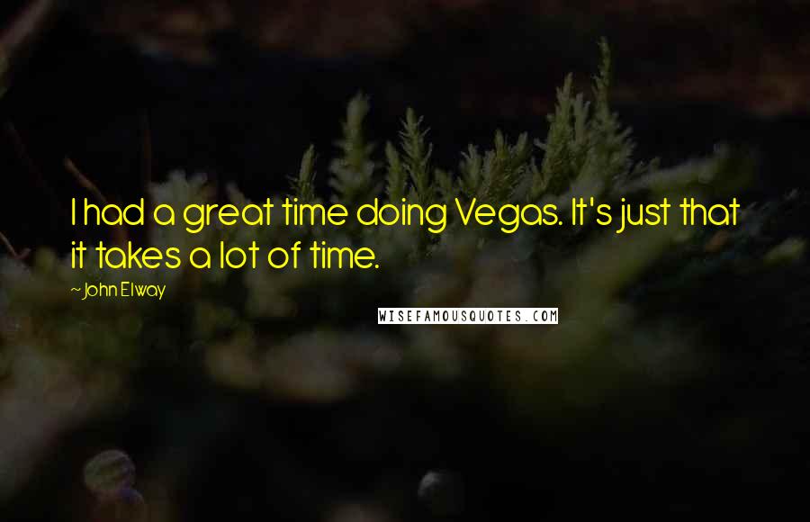 John Elway quotes: I had a great time doing Vegas. It's just that it takes a lot of time.