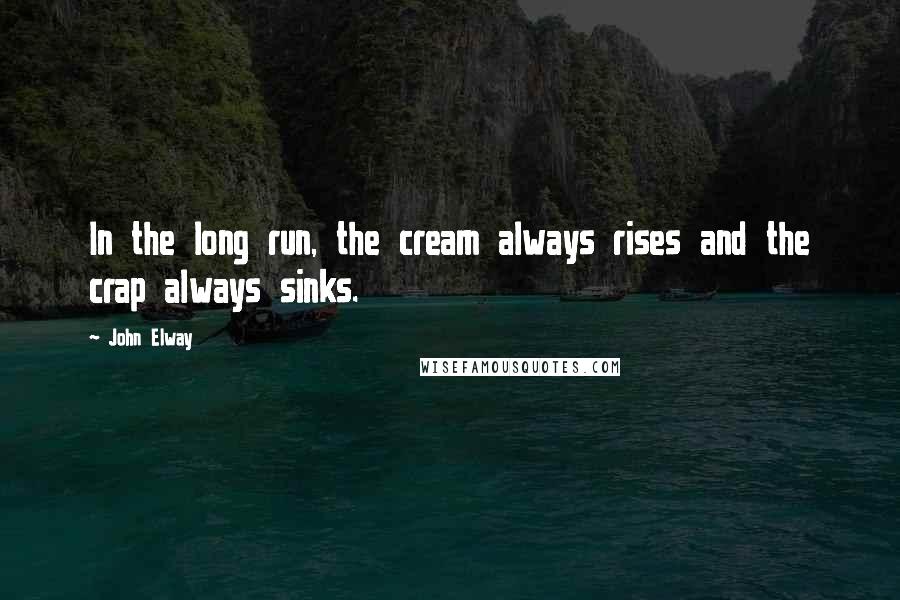 John Elway quotes: In the long run, the cream always rises and the crap always sinks.