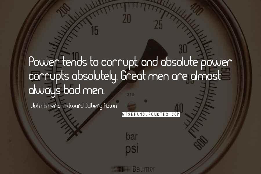 John Emerich Edward Dalberg-Acton quotes: Power tends to corrupt, and absolute power corrupts absolutely. Great men are almost always bad men.