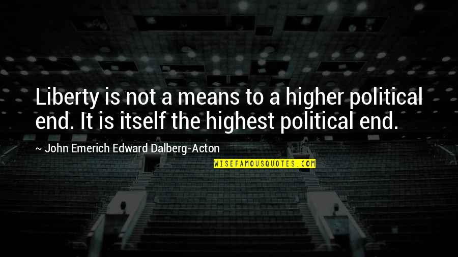 John Emerich Edward Dalberg Acton Quotes By John Emerich Edward Dalberg-Acton: Liberty is not a means to a higher