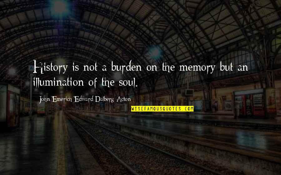 John Emerich Edward Dalberg Acton Quotes By John Emerich Edward Dalberg-Acton: History is not a burden on the memory