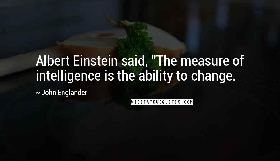John Englander quotes: Albert Einstein said, "The measure of intelligence is the ability to change.