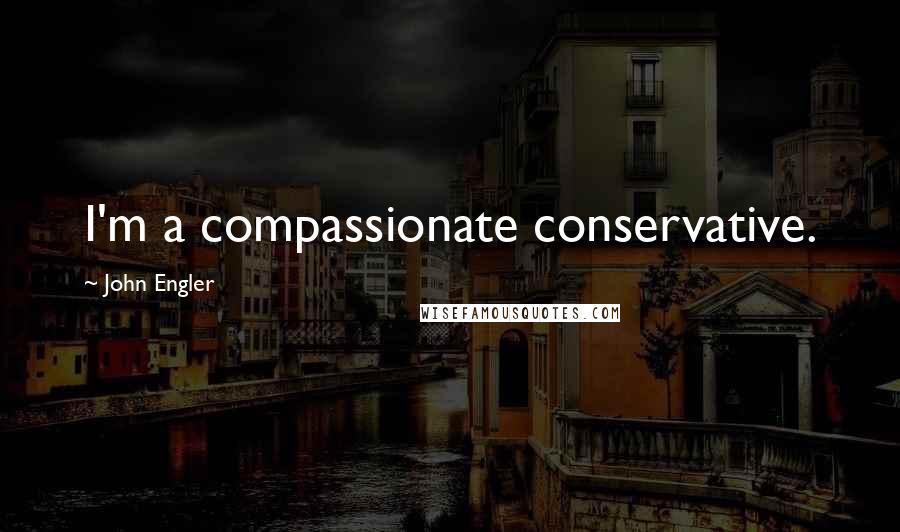 John Engler quotes: I'm a compassionate conservative.