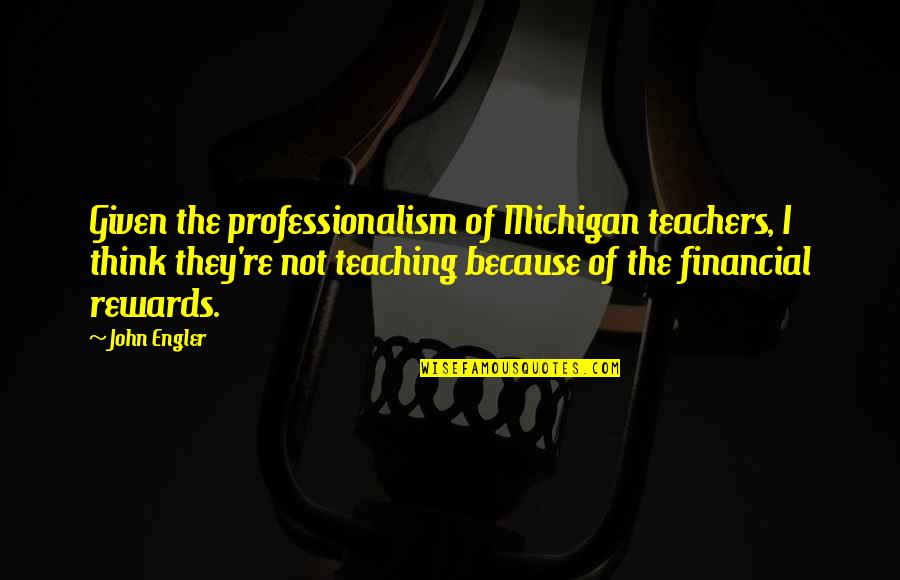 John Engler Quotes By John Engler: Given the professionalism of Michigan teachers, I think
