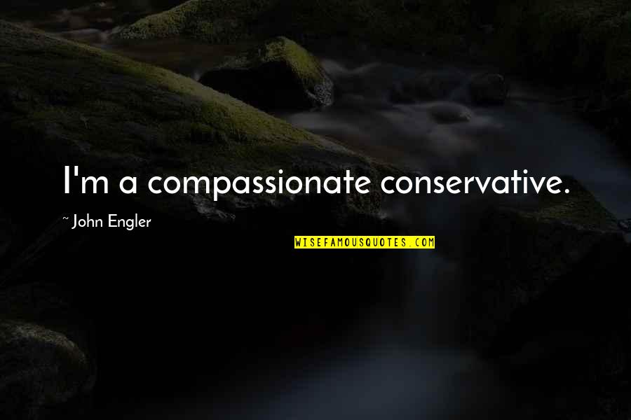 John Engler Quotes By John Engler: I'm a compassionate conservative. John Engler Quotes By John Engler: I'm a compassionate conservative.