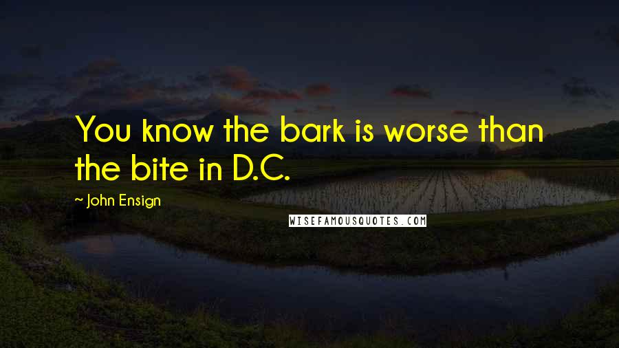 John Ensign quotes: You know the bark is worse than the bite in D.C.