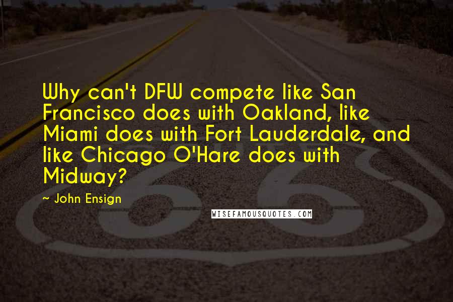 John Ensign quotes: Why can't DFW compete like San Francisco does with Oakland, like Miami does with Fort Lauderdale, and like Chicago O'Hare does with Midway?