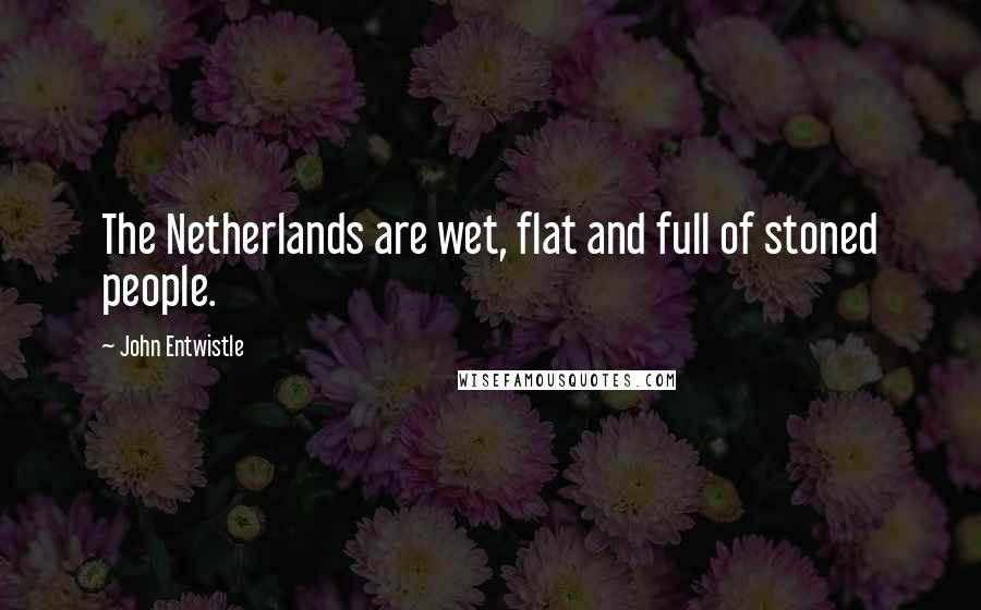 John Entwistle quotes: The Netherlands are wet, flat and full of stoned people.