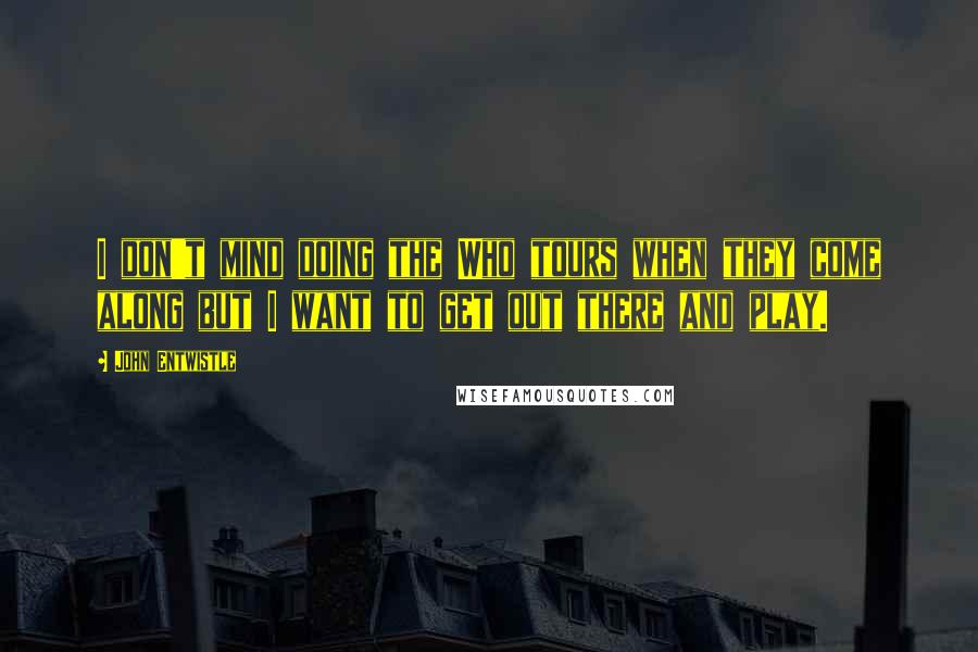 John Entwistle quotes: I don't mind doing the Who tours when they come along but I want to get out there and play.