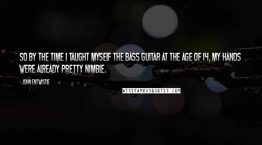 John Entwistle quotes: So by the time I taught myself the bass guitar at the age of 14, my hands were already pretty nimble.