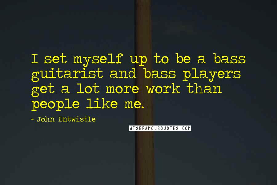 John Entwistle quotes: I set myself up to be a bass guitarist and bass players get a lot more work than people like me.