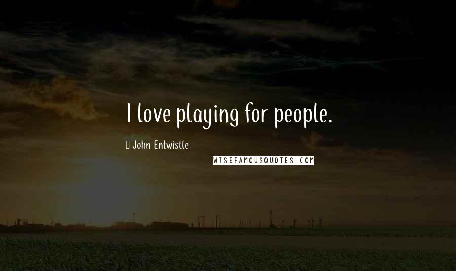 John Entwistle quotes: I love playing for people.