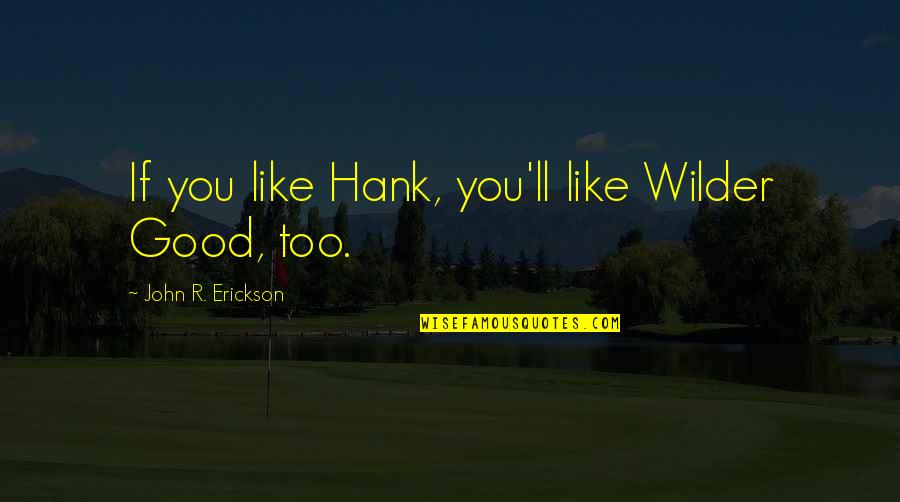 John Erickson Quotes By John R. Erickson: If you like Hank, you'll like Wilder Good, John Erickson Quotes By John R. Erickson: If you like Hank, you'll like Wilder Good,