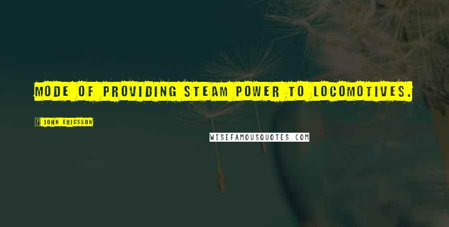 John Ericsson quotes: Mode of providing steam power to locomotives.