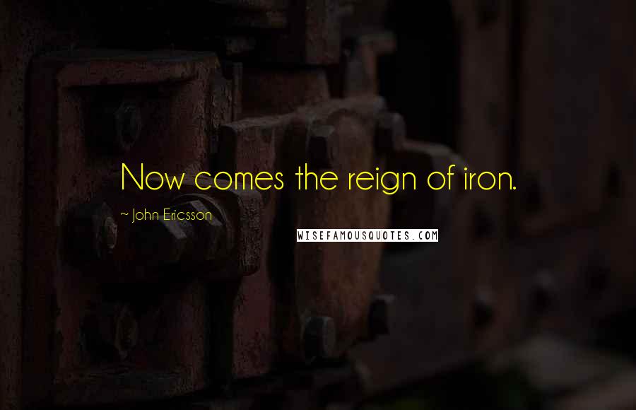 John Ericsson quotes: Now comes the reign of iron.