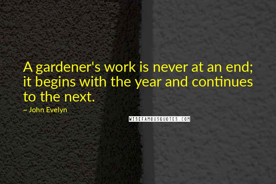 John Evelyn quotes: A gardener's work is never at an end; it begins with the year and continues to the next.