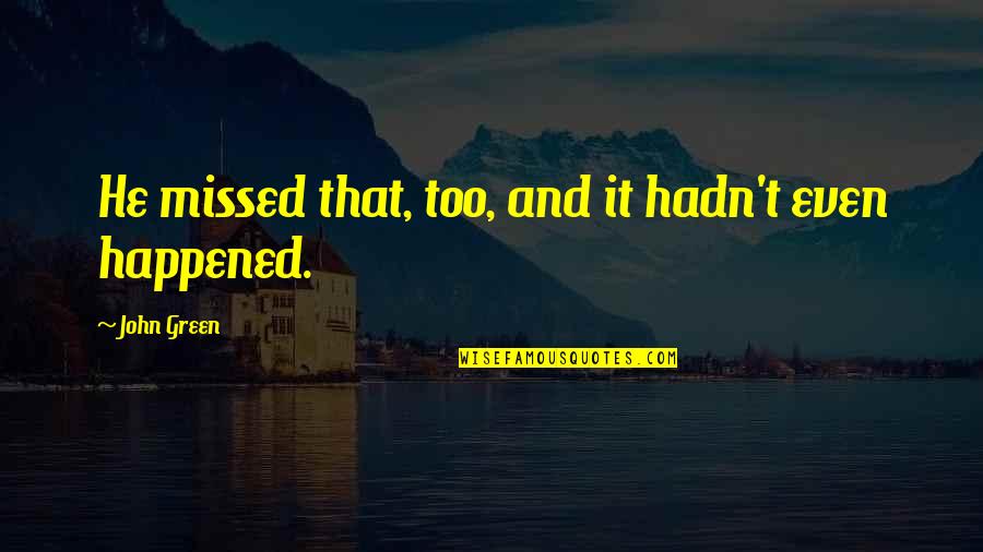 John F Kenedy Quotes By John Green: He missed that, too, and it hadn't even John F Kenedy Quotes By John Green: He missed that, too, and it hadn't even