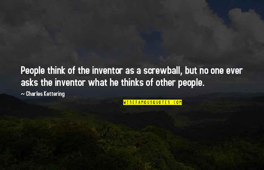 John F Kennedy Arts Quotes By Charles Kettering: People think of the inventor as a screwball, John F Kennedy Arts Quotes By Charles Kettering: People think of the inventor as a screwball,