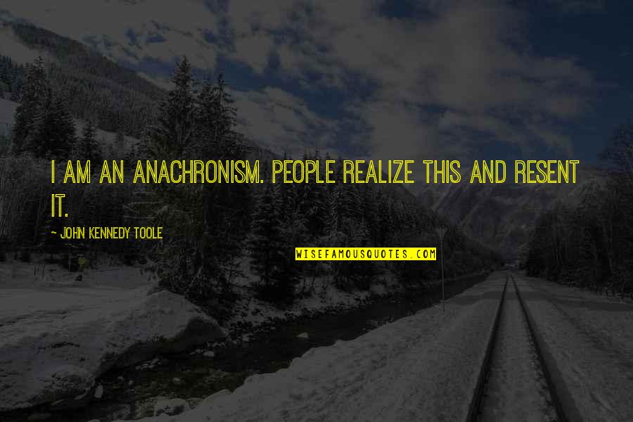 John F Kennedy From Other People Quotes By John Kennedy Toole: I am an anachronism. People realize this and