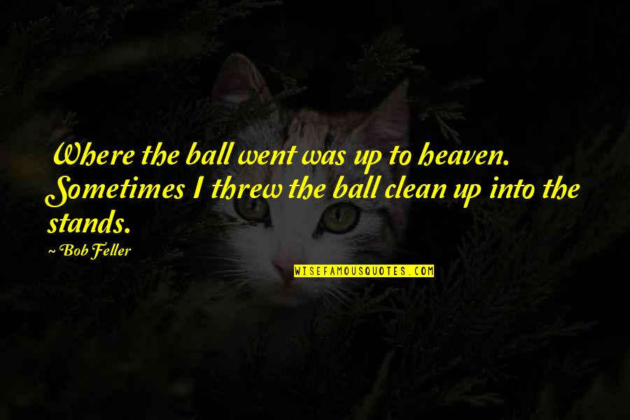 John F Kennedy Long Quotes By Bob Feller: Where the ball went was up to heaven.
