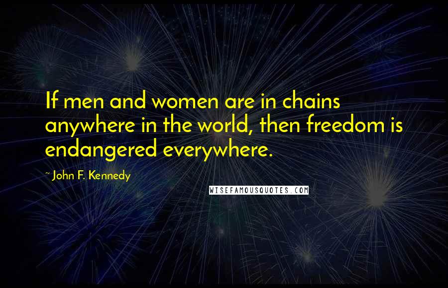 John F. Kennedy quotes: If men and women are in chains anywhere in the world, then freedom is endangered everywhere.