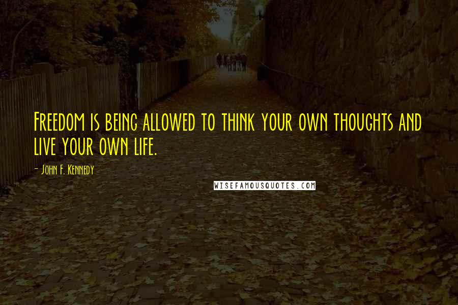 John F. Kennedy quotes: Freedom is being allowed to think your own thoughts and live your own life.